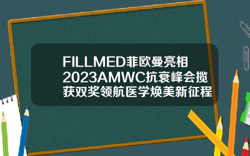 FILLMED菲欧曼亮相2023AMWC抗衰峰会揽获双奖领航医学焕美新征程