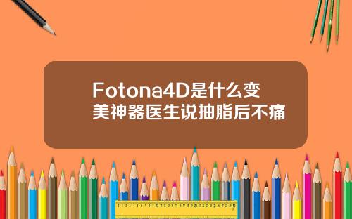 Fotona4D是什么变美神器医生说抽脂后不痛