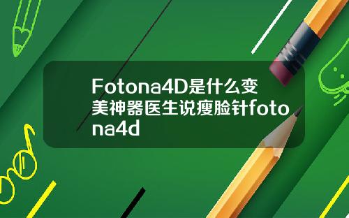 Fotona4D是什么变美神器医生说瘦脸针fotona4d