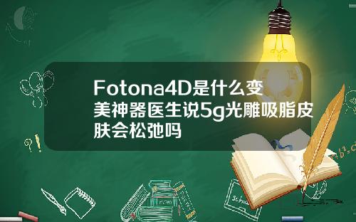 Fotona4D是什么变美神器医生说5g光雕吸脂皮肤会松弛吗