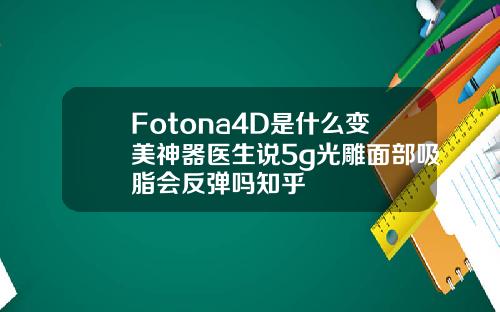 Fotona4D是什么变美神器医生说5g光雕面部吸脂会反弹吗知乎