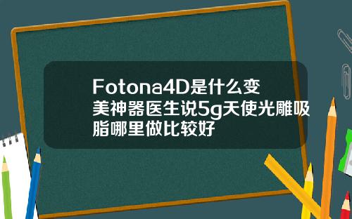 Fotona4D是什么变美神器医生说5g天使光雕吸脂哪里做比较好