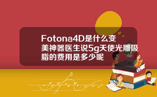 Fotona4D是什么变美神器医生说5g天使光雕吸脂的费用是多少呢