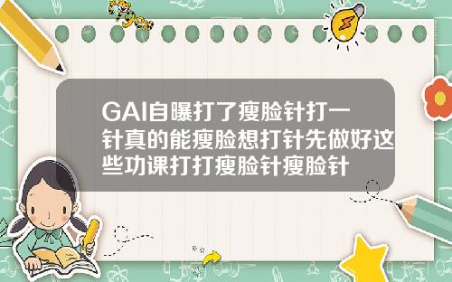 GAI自曝打了瘦脸针打一针真的能瘦脸想打针先做好这些功课打打瘦脸针瘦脸针