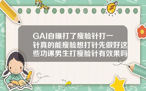 GAI自曝打了瘦脸针打一针真的能瘦脸想打针先做好这些功课男生打瘦脸针有效果吗