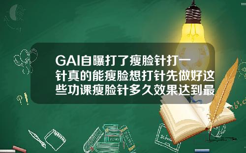 GAI自曝打了瘦脸针打一针真的能瘦脸想打针先做好这些功课瘦脸针多久效果达到最佳