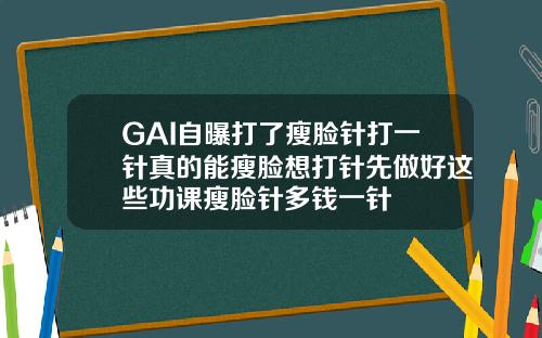 GAI自曝打了瘦脸针打一针真的能瘦脸想打针先做好这些功课瘦脸针多钱一针