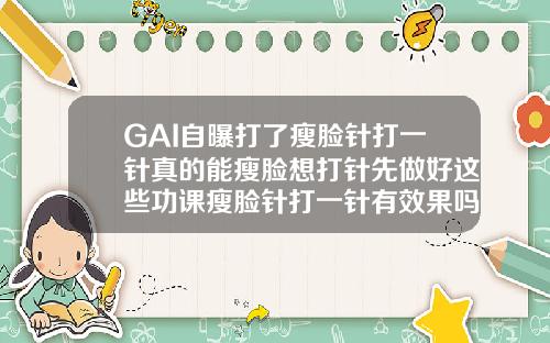 GAI自曝打了瘦脸针打一针真的能瘦脸想打针先做好这些功课瘦脸针打一针有效果吗