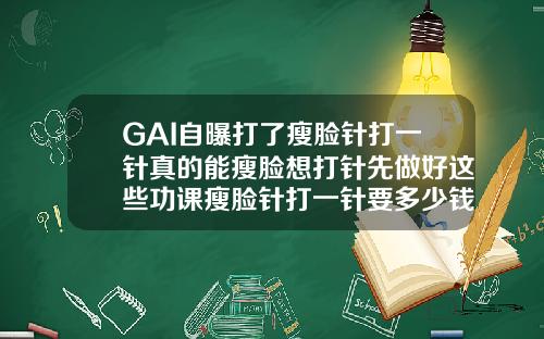 GAI自曝打了瘦脸针打一针真的能瘦脸想打针先做好这些功课瘦脸针打一针要多少钱左右