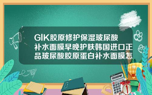GlK胶原修护保湿玻尿酸补水面膜早晚护肤韩国进口正品玻尿酸胶原蛋白补水面膜怎么样