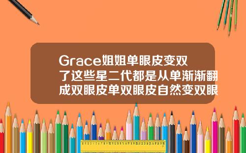 Grace姐姐单眼皮变双了这些星二代都是从单渐渐翻成双眼皮单双眼皮自然变双眼皮的原因