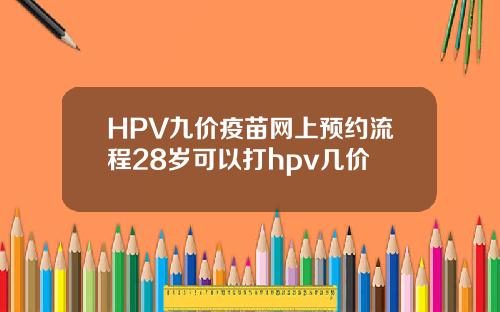 HPV九价疫苗网上预约流程28岁可以打hpv几价