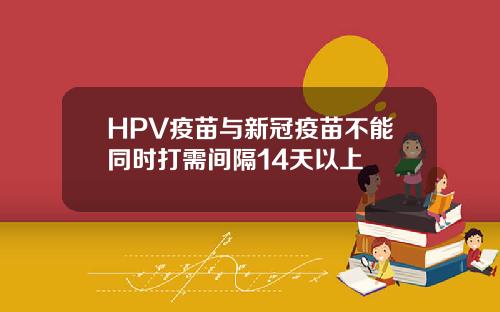 HPV疫苗与新冠疫苗不能同时打需间隔14天以上