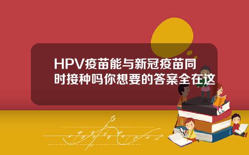 HPV疫苗能与新冠疫苗同时接种吗你想要的答案全在这
