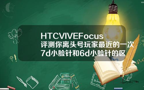 HTCVIVEFocus评测你离头号玩家最近的一次7d小脸针和6d小脸针的区别