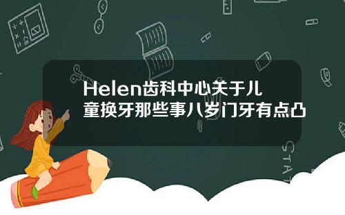 Helen齿科中心关于儿童换牙那些事八岁门牙有点凸