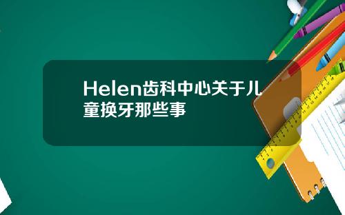 Helen齿科中心关于儿童换牙那些事