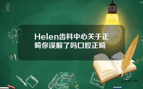 Helen齿科中心关于正畸你误解了吗囗腔正畸