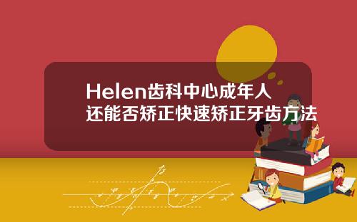 Helen齿科中心成年人还能否矫正快速矫正牙齿方法