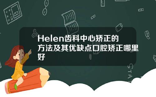 Helen齿科中心矫正的方法及其优缺点口腔矫正哪里好