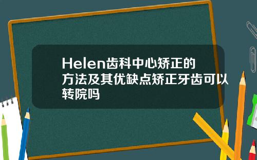 Helen齿科中心矫正的方法及其优缺点矫正牙齿可以转院吗