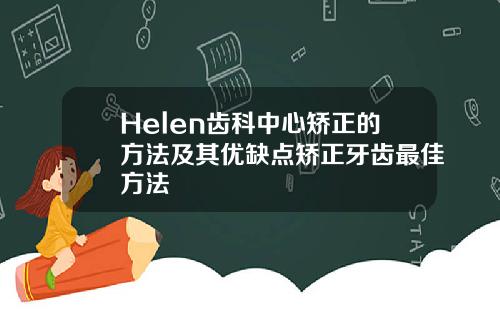 Helen齿科中心矫正的方法及其优缺点矫正牙齿最佳方法