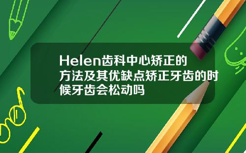 Helen齿科中心矫正的方法及其优缺点矫正牙齿的时候牙齿会松动吗
