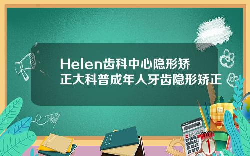 Helen齿科中心隐形矫正大科普成年人牙齿隐形矫正