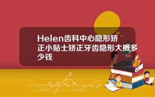 Helen齿科中心隐形矫正小贴士矫正牙齿隐形大概多少钱