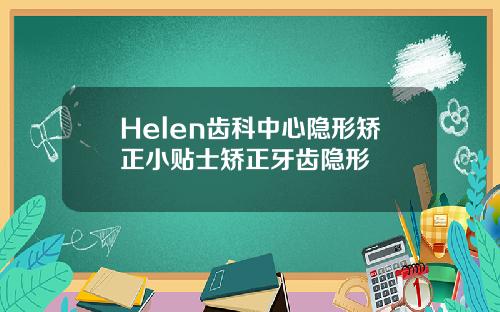 Helen齿科中心隐形矫正小贴士矫正牙齿隐形