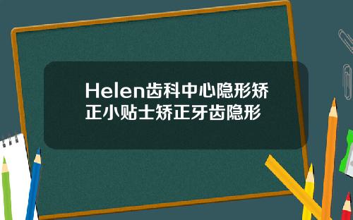 Helen齿科中心隐形矫正小贴士矫正牙齿隐形