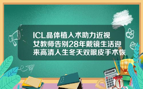 ICL晶体植入术助力近视女教师告别28年戴镜生活迎来高清人生冬天双眼皮手术恢复的是不是慢