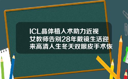 ICL晶体植入术助力近视女教师告别28年戴镜生活迎来高清人生冬天双眼皮手术恢复的是不是慢