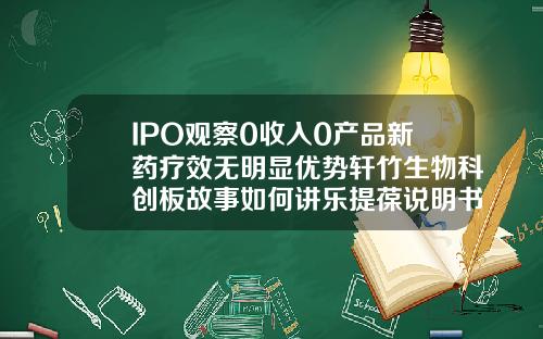 IPO观察0收入0产品新药疗效无明显优势轩竹生物科创板故事如何讲乐提葆说明书