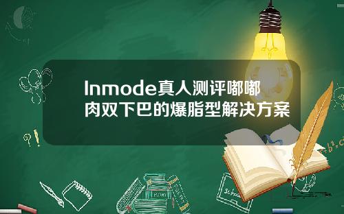 Inmode真人测评嘟嘟肉双下巴的爆脂型解决方案