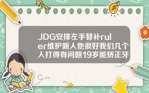 JDG安排左手替补ruler维护新人他很好我们几个人打得有问题19岁能矫正牙齿吗