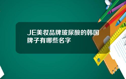 JE美妆品牌玻尿酸的韩国牌子有哪些名字