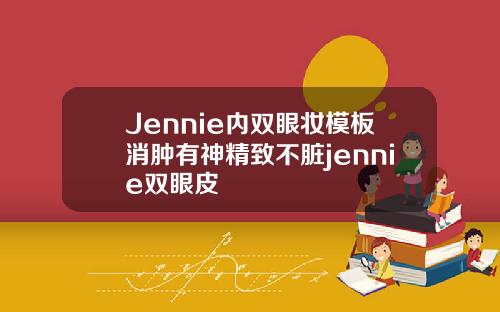 Jennie内双眼妆模板消肿有神精致不脏jennie双眼皮