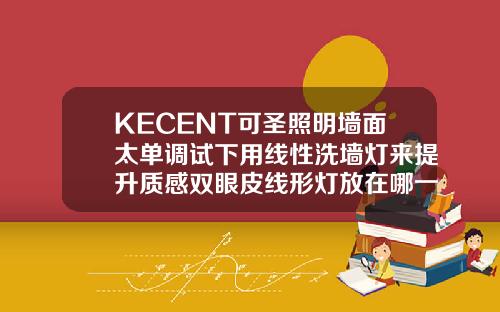 KECENT可圣照明墙面太单调试下用线性洗墙灯来提升质感双眼皮线形灯放在哪一层