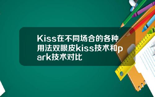 Kiss在不同场合的各种用法双眼皮kiss技术和park技术对比
