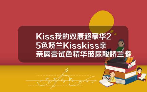 Kiss我的双唇超豪华25色娇兰Kisskiss亲亲唇膏试色精华玻尿酸娇兰多少钱一支