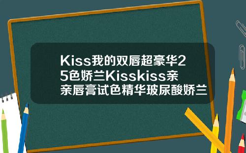 Kiss我的双唇超豪华25色娇兰Kisskiss亲亲唇膏试色精华玻尿酸娇兰