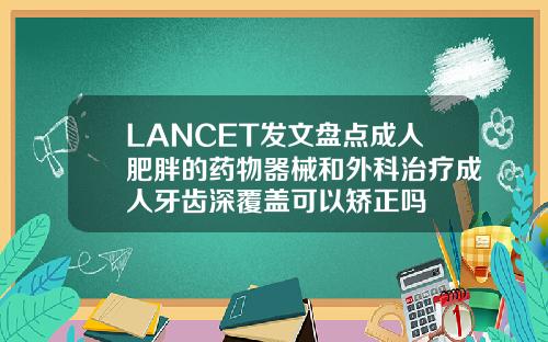 LANCET发文盘点成人肥胖的药物器械和外科治疗成人牙齿深覆盖可以矫正吗