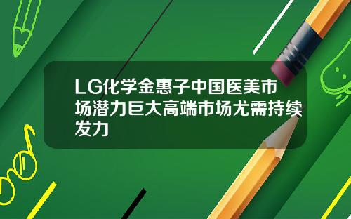 LG化学金惠子中国医美市场潜力巨大高端市场尤需持续发力