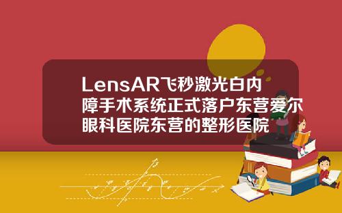LensAR飞秒激光白内障手术系统正式落户东营爱尔眼科医院东营的整形医院