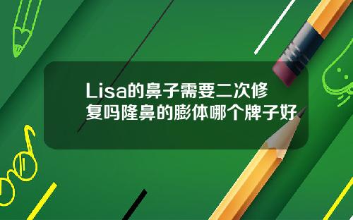 Lisa的鼻子需要二次修复吗隆鼻的膨体哪个牌子好