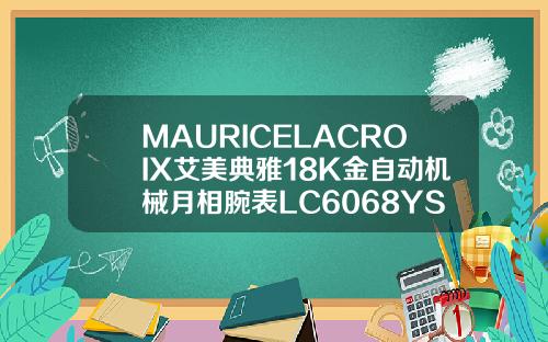 MAURICELACROIX艾美典雅18K金自动机械月相腕表LC6068YS10艾美家四件套是什么材质