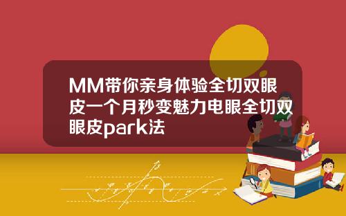 MM带你亲身体验全切双眼皮一个月秒变魅力电眼全切双眼皮park法