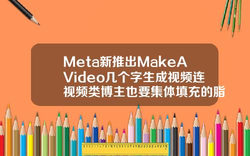 Meta新推出MakeAVideo几个字生成视频连视频类博主也要集体填充的脂肪可以抽出来吗视频