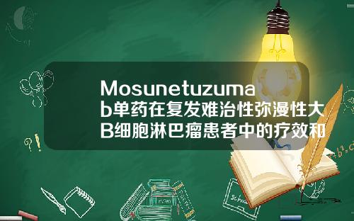 Mosunetuzumab单药在复发难治性弥漫性大B细胞淋巴瘤患者中的疗效和安全性长春自体脂肪填充医院